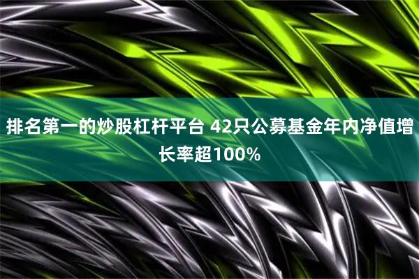排名第一的炒股杠杆平台 42只公募基金年内净值增长率超100%