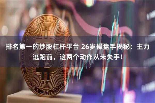 排名第一的炒股杠杆平台 26岁操盘手揭秘：主力逃跑前，这两个动作从未失手！