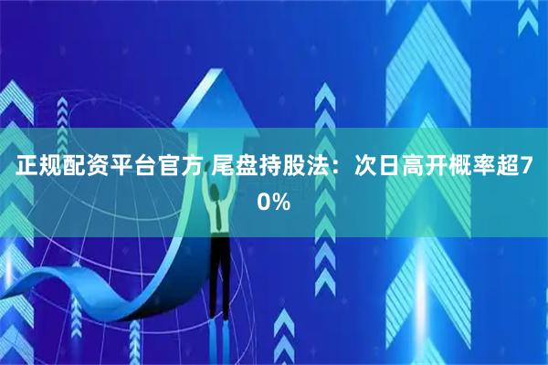 正规配资平台官方 尾盘持股法：次日高开概率超70%