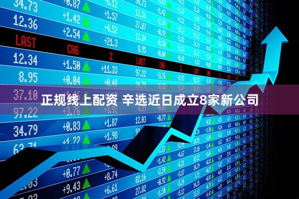 正规线上配资 辛选近日成立8家新公司