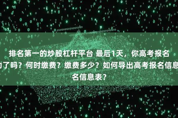 排名第一的炒股杠杆平台 最后1天，你高考报名成功了吗？何时缴费？缴费多少？如何导出高考报名信息表？
