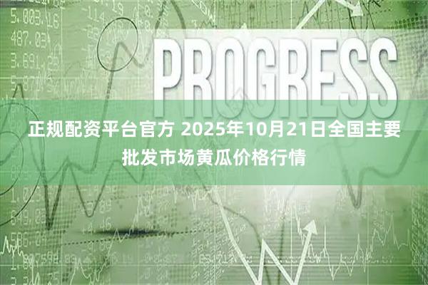 正规配资平台官方 2025年10月21日全国主要批发市场黄瓜价格行情