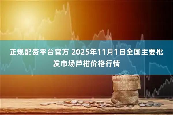 正规配资平台官方 2025年11月1日全国主要批发市场芦柑价格行情