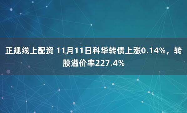 正规线上配资 11月11日科华转债上涨0.14%，转股溢价率227.4%