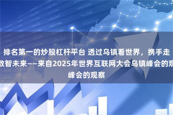 排名第一的炒股杠杆平台 透过乌镇看世界，携手走向数智未来——来自2025年世界互联网大会乌镇峰会的观察