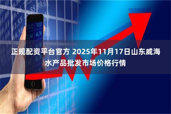 正规配资平台官方 2025年11月17日山东威海水产品批发市场价格行情