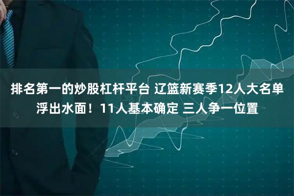 排名第一的炒股杠杆平台 辽篮新赛季12人大名单浮出水面！11人基本确定 三人争一位置