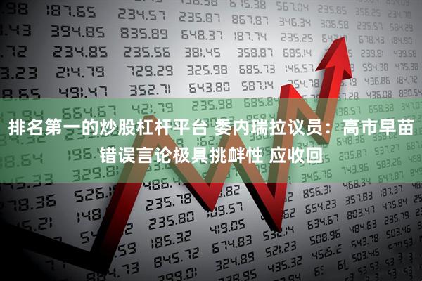 排名第一的炒股杠杆平台 委内瑞拉议员：高市早苗错误言论极具挑衅性 应收回