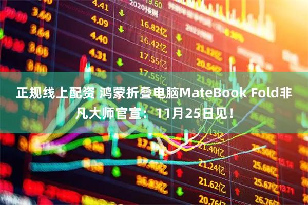 正规线上配资 鸿蒙折叠电脑MateBook Fold非凡大师官宣：11月25日见！