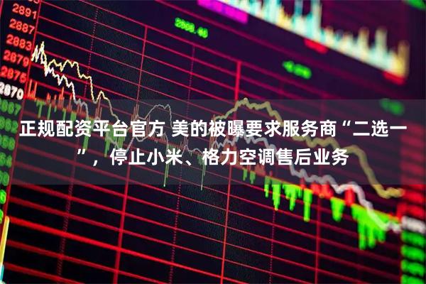 正规配资平台官方 美的被曝要求服务商“二选一”,停止小米、格力空调售后业务