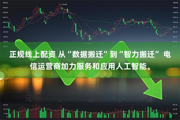 正规线上配资 从“数据搬迁”到“智力搬迁” 电信运营商加力服务和应用人工智能。