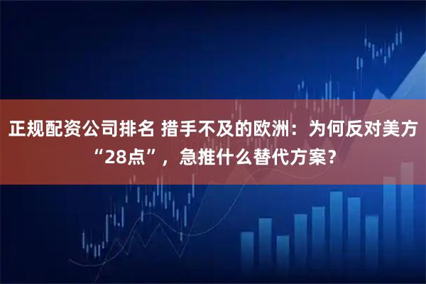 正规配资公司排名 措手不及的欧洲：为何反对美方“28点”，急推什么替代方案？