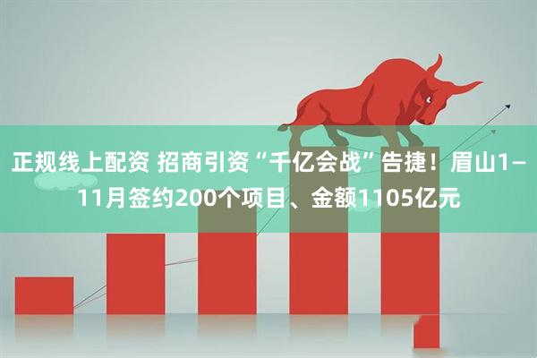 正规线上配资 招商引资“千亿会战”告捷！眉山1—11月签约200个项目、金额1105亿元